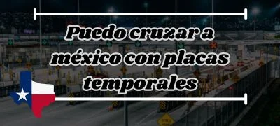 Puedo cruzar a México con placas temporales